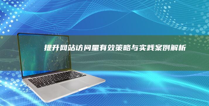 提升网站访问量：有效策略与实践案例解析