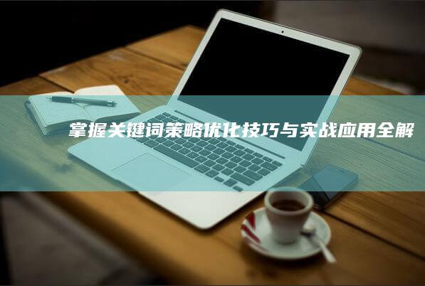 掌握关键词策略：优化技巧与实战应用全解析